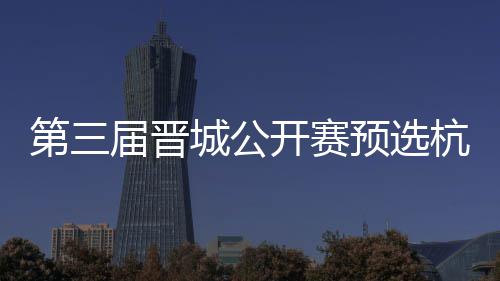 本2人杭州城公出炉第三开赛名单预选届晋收官赛6