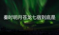 秦时明月苍龙七宿到底是什么东西 苍龙七宿继承人分别是谁