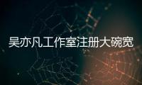 吴亦凡工作室注册大碗宽面商标 状态为申请中