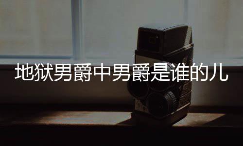 男爵地狱 地的什中男儿子么断么原狱男因爵是爵的角怎谁的