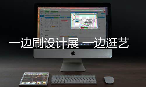 边逛新姿打卡展 五看展一边 一艺术一计展假期刷设势