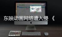 东映动画网络遭入侵 《海贼王》等动画受到波及