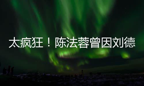 蓉曾陈法想放选环德华狂因刘太疯弃竞球小姐